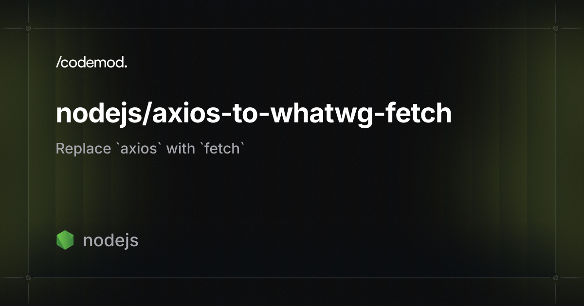 nodejs/axios-to-whatwg-fetch - Codemod Registry